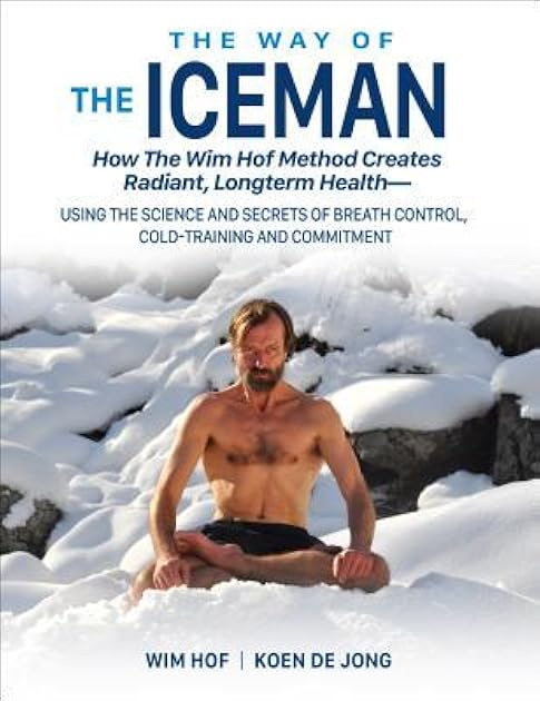 The Way of The Iceman: How The Wim Hof Method Creates Radiant, Longterm Health―Using The Science and Secrets of Breath Control, Cold-Training and Commitment