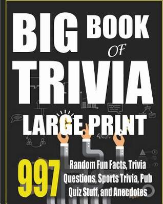 Big Book of Trivia Large Print Edition: 997 Random Fun Facts, Trivia Questions, Sports Trivia, Pub Quiz Stuff, and Anecdotes to Amaze Your Family and Friends
