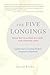 The Five Longings: What We've Always Wanted--and Already Have