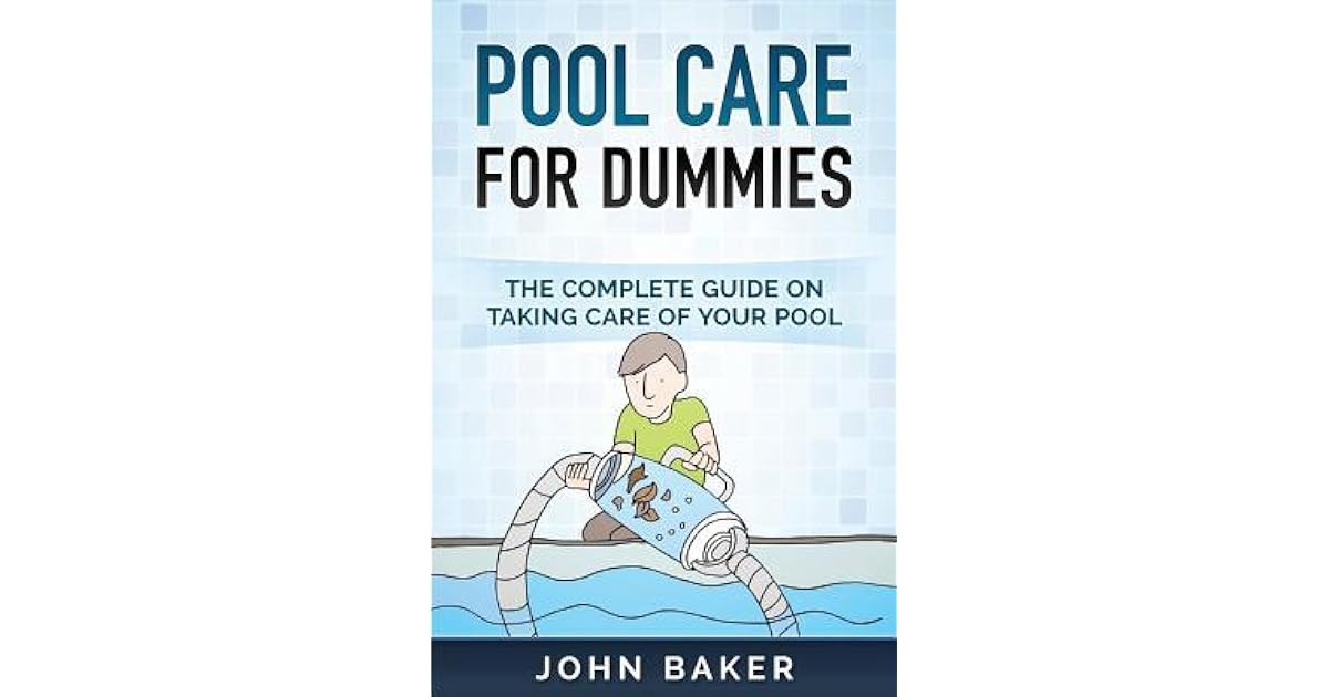 Pool Care for Dummies The Complete Guide on Taking Care of Your Pool