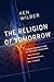 The Religion of Tomorrow: A...