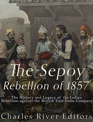 The Sepoy Rebellion of 1857: The History and Legacy of the Indian Rebellion against the British East India Company (Kindle Edition)