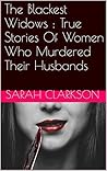 The Blackest Widows : True Stories Of Women Who Murdered Their Husbands