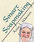 Smart Soapmaking: The Simple Guide to Making Soap Quickly, Safely, and Reliably, or How to Make Soap That's Perfect for You, Your Family, or Friends