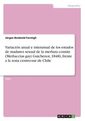 Variación anual e interanual de los estados de madurez sexual de la merluza común (Merluccius gayi Guichenot, 1848), frente a la zona centro-sur de Chile (Spanish Edition)