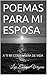 POEMAS PARA MI ESPOSA: A TI MI COMPAÑERA DE VIDA (Spanish Edition)