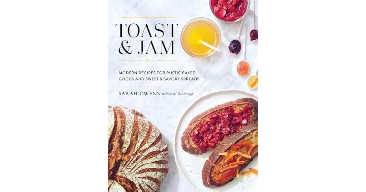 Toast and Jam Modern Recipes for Rustic Baked Goods and Sweet and