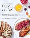 Toast and Jam: Modern Recipes for Rustic Baked Goods and Sweet and Savory Spreads Toast and Jam: Modern Recipes for Rustic Baked Goods and Sweet and Savory Spreads