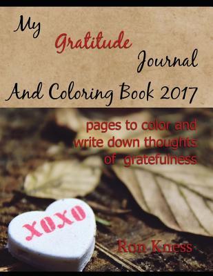 My Gratitude Journal And Coloring Book - 2017: Pages to Color and Write Down Thoughts of Gratefulness