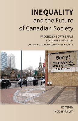 Inequality and the Future of Canadian Society: Proceedings of the First S.D. Clark Symposium on the Future of Canadian Society
