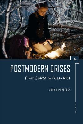 Postmodern Crises: From Lolita to Pussy Riot (Ars Rossica)