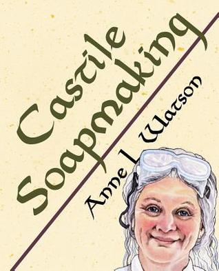 Castile Soapmaking: The Smart Guide to Making Castile Soap, or How to Make Bar Soaps From Olive Oil With Less Trouble and Better Results (Smart Soap Making)