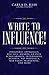 Write to Influence!: Personnel Appraisals, Resumes, Awards, Grants, Scholarships, Internships, Reports, Bid Proposals, Web Pages, Marketing, and More