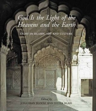 God Is the Light of the Heavens and the Earth: Light in Islamic Art and Culture (The Biennial Hamad bin Khalifa Symposium on Islamic Art)