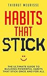 Habits That Stick: The Ultimate Guide To Building Powerful Habits That Stick Once and For All