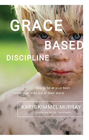 Grace Based Discipline: How to Be at Your Best When Your Kids Are at Their Worst (Kindle Edition)