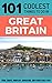 Great Britain Travel Guide: 101 Coolest Things to Do in Great Britain (UK Travel Guide, England Travel Guide, Wales Travel Guide, Scotland Travel Guide, Travel to Britain Book 1)
