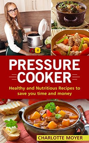 PRESSURE COOKER: DUMP DINNERS: Healthy and Nutritious Recipes to Save You Time and Money (Cookbook, Quick Meals, Slow Cooker, Crock Pot)