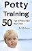 Potty Training: 50 Tips to Potty Train Your Child!