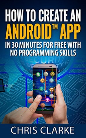 How to create an Android app in less than 30 minutes for Free: No Programming Skills Required. (Making Android Apps Book 1)