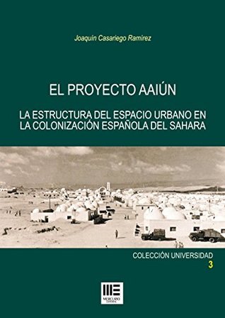El proyecto Aaiún: La estructura del espacio urbano en la colonización española del Sahara (Spanish Edition)