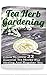 Tea Herb Gardening: Learn To Grow 22 Essential Tea Herbs For Healing And Regular Tea