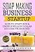 Soap Making Business Startup: How to Start, Run & Grow a Million Dollar Success From Home!