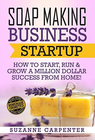 Soap Making Business Startup: How to Start, Run & Grow a Million Dollar Success From Home! (Kindle Edition)