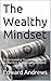 The Wealthy Mindset: Understanding The Methods Used By The Rich To Become Successful