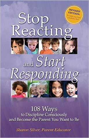 Stop Reacting and Start Reponding: 108 Ways to Discipline Consciously and Become the Parent You Want to Be