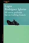 Mi novia preferida fue un bulldog francés by Legna Rodríguez Iglesias