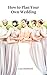 How to Plan Your Own Weddin...