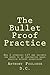 The Bullet Proof Practice: The Painless Way To Build a Monster Chiropractic Practice