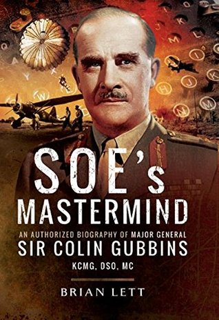 SOE's Mastermind: The Authorised Biography of Major General Sir Colin Gubbins KCMG, DSO, MC (Kindle Edition)