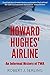 Howard Hughes' Airline by Robert J. Serling