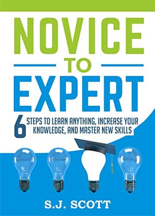 Novice to Expert: 6 Steps to Learn Anything, Increase Your Knowledge, and Master New Skills (Kindle Edition)