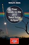 Your Guide to the 2017 Total Solar Eclipse by Michael E. Bakich Your Guide to the 2017 Total Solar Eclipse by Michael E. Bakich
