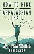 How to Hike the Appalachian Trail: A Comprehensive Guide to Plan and Prepare for a Successful Thru-Hike