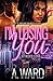 I'm Losing You by A.  Ward