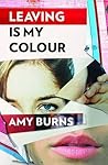 Leaving is My Colour by Amy  Burns