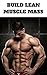 Build Lean Muscle Mass: Workout And Nutrition Guide To Gaining Muscle Mass