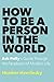 How to Be a Person in the World: Ask Polly's Guide Through the Paradoxes of Modern Life