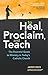 To Heal, Proclaim, and Teach: The Essential Guide to Ministry in Today's Catholic Church