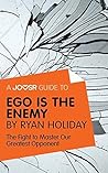 A Joosr Guide to... Ego is the Enemy by Ryan Holiday: The Fight to Master Our Greatest Opponent A Joosr Guide to... Ego is the Enemy by Ryan Holiday: The Fight to Master Our Greatest Opponent