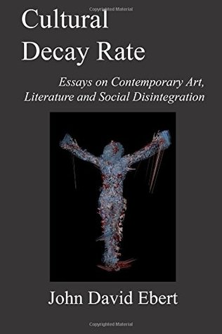 Cultural Decay Rate: Essays on Contemporary Art, Literature and Social Disintegration (Paperback)