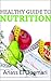 Nutrition: A Healthy Guide To Nutrition. Vitamins and Minerals Using For A Healthy Lifestyle And Losing Weight. Rethink Your Diet And Food. Eat Fruit Vegetables ... Healthy Fats Change Your Life. Discover