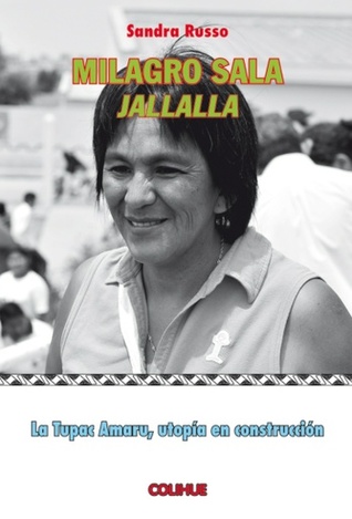 Milagro Sala: Jallalla. La Tupac Amaru, utopía en construcción.