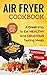 Air Fryer Recipe Book: A Great Way to Eat Healthy and Delicious Tasting Meals
