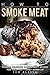 How to Smoke Meat: Over 25 Delicious Smoked Meat Recipes for Your Next Family Barbecue