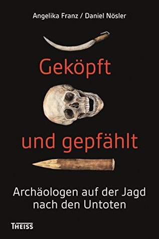 Geköpft und gepfählt: Archäologen auf der Jagd nach den Untoten (German Edition)